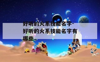 好听的火系技能名字-好听的火系技能名字有哪些