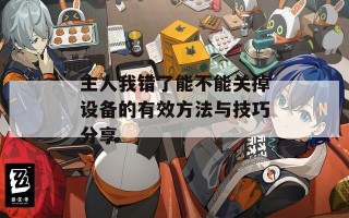 主人我错了能不能关掉设备的有效方法与技巧分享