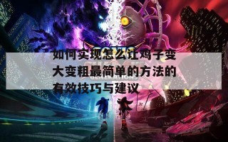 如何实现怎么让鸡子变大变粗最简单的方法的有效技巧与建议