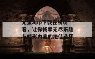 尤蜜app下载在线观看，让你畅享无尽乐趣与精彩内容的绝佳选择