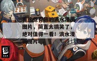 看这些有趣的滴水漫画图片，简直太搞笑了，绝对值得一看！滴水漫画图片