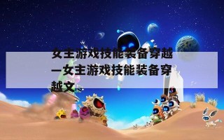 女主游戏技能装备穿越—女主游戏技能装备穿越文
