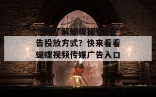 想要了解蝴蝶视频的广告投放方式？快来看看蝴蝶视频传媒广告入口！