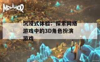 沉浸式体验：探索网络游戏中的3D角色扮演游戏