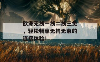 欧洲无线一线二线三免，轻松畅享无拘无束的连接体验！