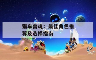 猎车兽魂：最佳角色推荐及选择指南