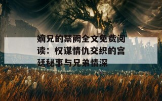 嫡兄的禁阙全文免费阅读：权谋情仇交织的宫廷秘事与兄弟情深