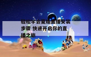 轻松学会夏娃直播安装步骤 快速开启你的直播之旅