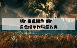 舰r 角色继承-舰r角色继承代码怎么弄