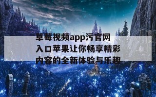 草莓视频app污官网入口苹果让你畅享精彩内容的全新体验与乐趣