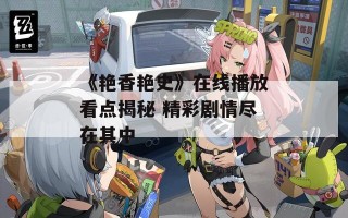 《艳香艳史》在线播放看点揭秘 精彩剧情尽在其中