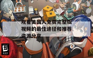观看美国人免费完整版视频的最佳途径和推荐资源分享