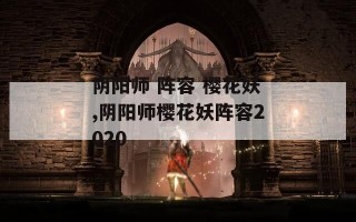 阴阳师 阵容 樱花妖,阴阳师樱花妖阵容2020