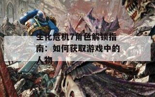 生化危机7角色解锁指南：如何获取游戏中的人物