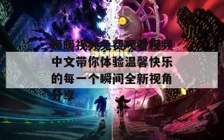 暖暖视频免费观看视频中文带你体验温馨快乐的每一个瞬间全新视角分享