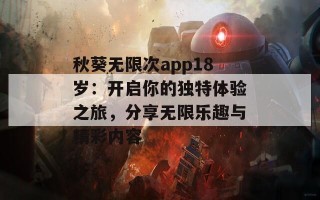秋葵无限次app18岁：开启你的独特体验之旅，分享无限乐趣与精彩内容