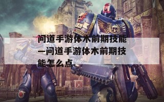 问道手游体木前期技能—问道手游体木前期技能怎么点
