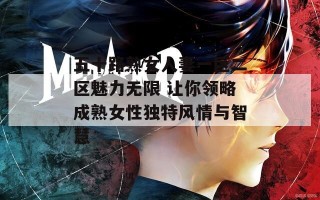 五十路熟女人妻一区二区魅力无限 让你领略成熟女性独特风情与智慧