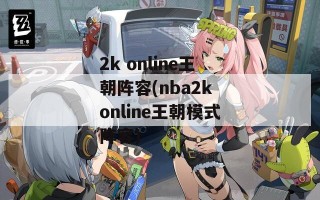 2k online王朝阵容(nba2k online王朝模式阵容)