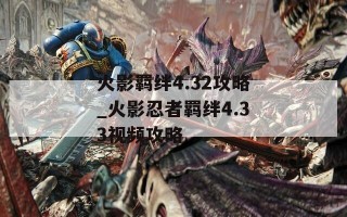 火影羁绊4.32攻略_火影忍者羁绊4.33视频攻略