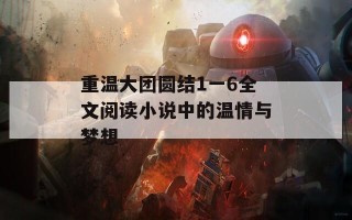 重温大团圆结1一6全文阅读小说中的温情与梦想