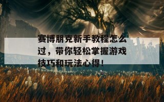 赛博朋克新手教程怎么过，带你轻松掌握游戏技巧和玩法心得！