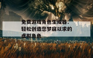 免费游戏角色生成器：轻松创造您梦寐以求的虚拟角色