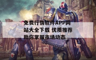 免费行情软件APP网站大全下载 优质推荐助你掌握市场动态