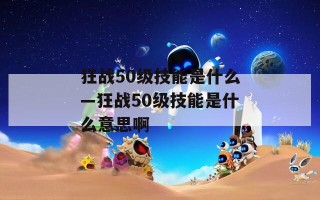 狂战50级技能是什么—狂战50级技能是什么意思啊