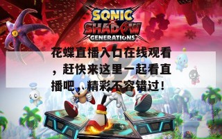 花蝶直播入口在线观看，赶快来这里一起看直播吧，精彩不容错过！