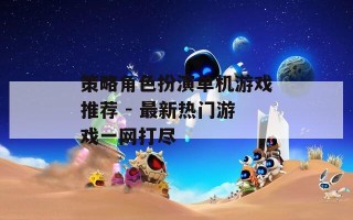 策略角色扮演单机游戏推荐 - 最新热门游戏一网打尽