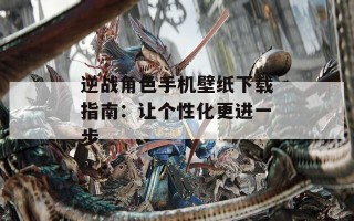 逆战角色手机壁纸下载指南：让个性化更进一步