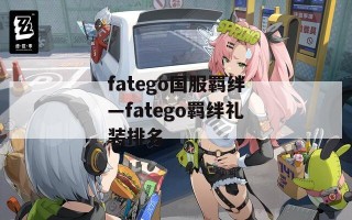 fatego国服羁绊—fatego羁绊礼装排名