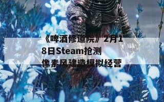 《啤酒修道院》2月18日Steam抢测 像素风建造模拟经营