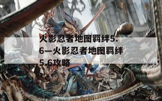 火影忍者地图羁绊5.6—火影忍者地图羁绊5.6攻略