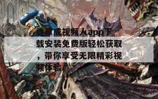 香蕉成视频人app下载安装免费版轻松获取，带你享受无限精彩视频体验