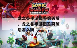 龙之谷手游图鉴突破后、龙之谷手游图鉴突破后怎么玩
