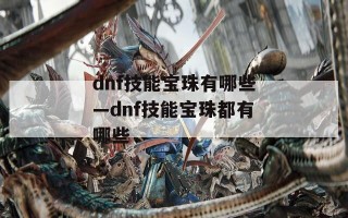 dnf技能宝珠有哪些—dnf技能宝珠都有哪些