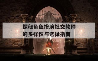 探秘角色扮演社交软件的多样性与选择指南