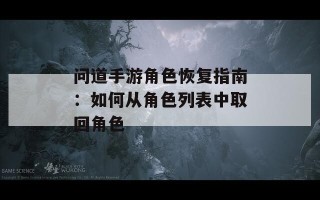 问道手游角色恢复指南：如何从角色列表中取回角色