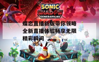 蝶恋直播新版带你领略全新直播体验畅享无限精彩瞬间
