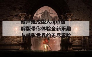 葫芦娃成版人app破解版带你体验全新乐趣与精彩世界的无尽冒险