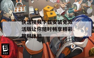 快活视频下载安装免激活版让你随时畅享精彩视频体验