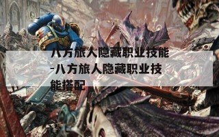 八方旅人隐藏职业技能-八方旅人隐藏职业技能搭配