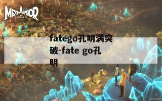 fatego孔明满突破-fate go孔明