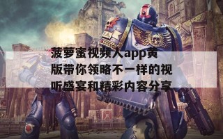 菠萝蜜视频人app黄版带你领略不一样的视听盛宴和精彩内容分享