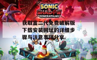 获取富二代免费破解版下载安装网址的详细步骤与注意事项分享