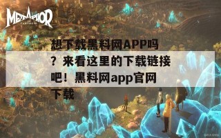 想下载黑料网APP吗？来看这里的下载链接吧！黑料网app官网下载