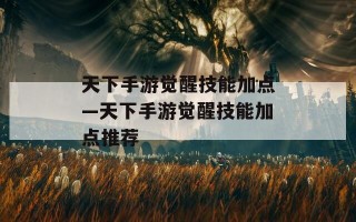 天下手游觉醒技能加点—天下手游觉醒技能加点推荐