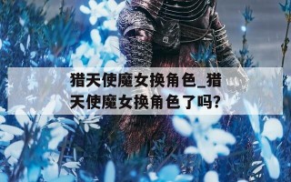 猎天使魔女换角色_猎天使魔女换角色了吗？